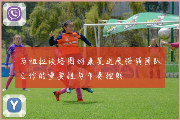 马祖拉谈塔图姆康复进展强调团队合作的重要性与节奏控制