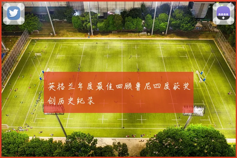英格兰年度最佳回顾鲁尼四度获奖创历史纪录