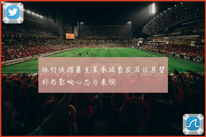 独行侠招募克莱承诺首发若让其替补恐影响心态与表现
