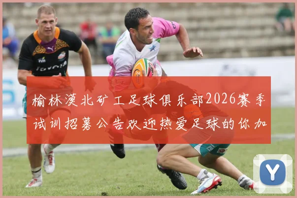 榆林漠北矿工足球俱乐部2026赛季试训招募公告欢迎热爱足球的你加入我们