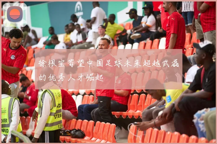 徐根宝寄望中国足球未来超越武磊的优秀人才崛起