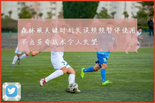 森林狼关键时刻失误频频暂停使用不当芬奇战术令人失望