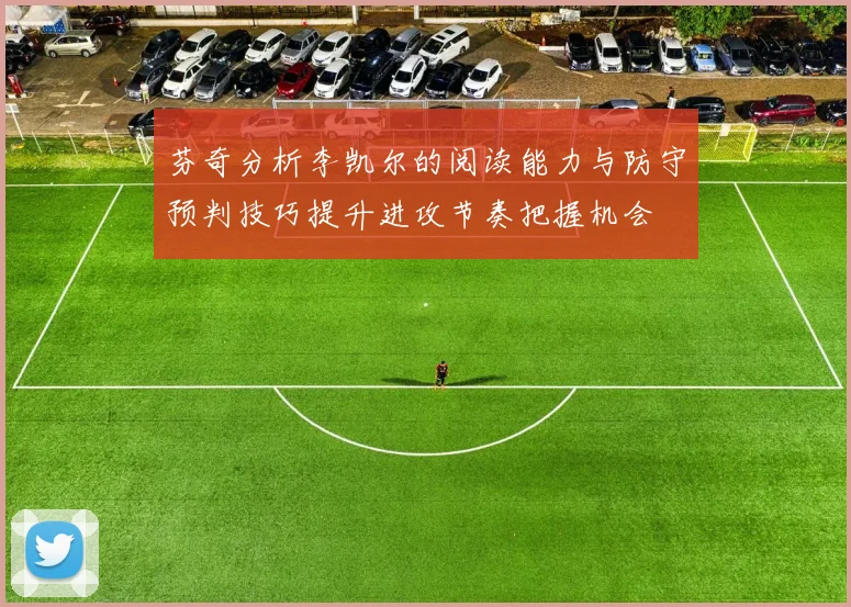 芬奇分析李凯尔的阅读能力与防守预判技巧提升进攻节奏把握机会