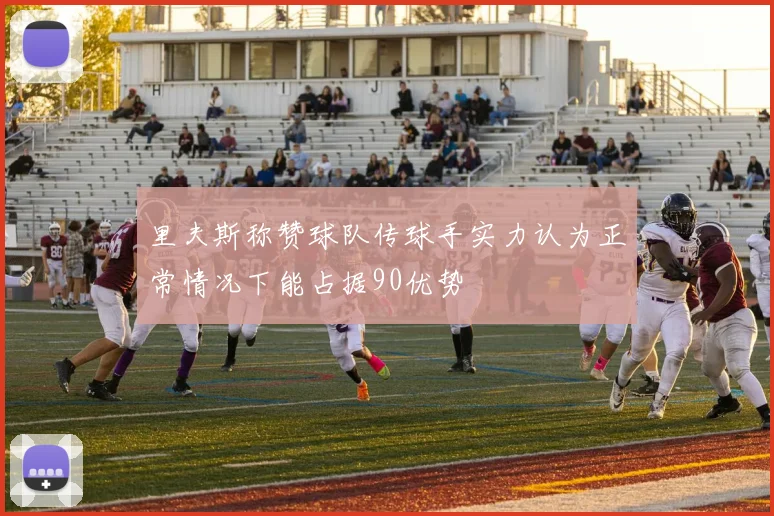 里夫斯称赞球队传球手实力认为正常情况下能占据90优势