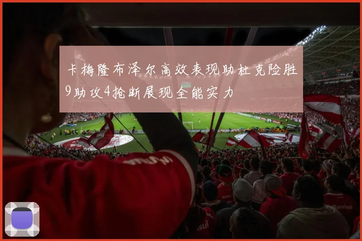 卡梅隆布泽尔高效表现助杜克险胜9助攻4抢断展现全能实力