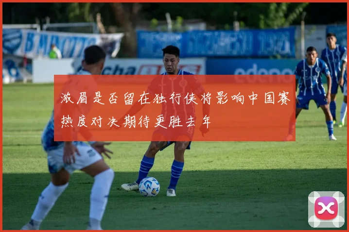 浓眉是否留在独行侠将影响中国赛热度对决期待更胜去年
