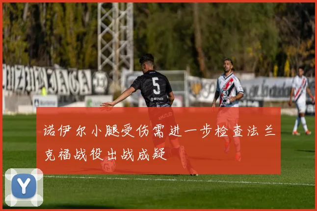 诺伊尔小腿受伤需进一步检查法兰克福战役出战成疑
