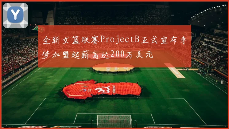 全新女篮联赛ProjectB正式宣布李梦加盟起薪高达200万美元