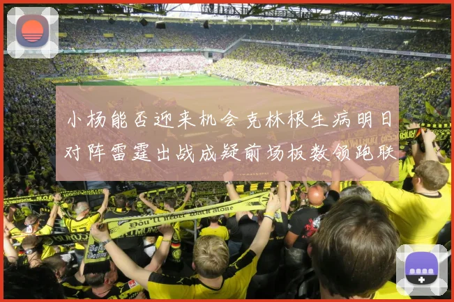 小杨能否迎来机会克林根生病明日对阵雷霆出战成疑前场板数领跑联盟
