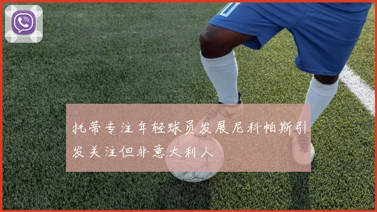 托蒂专注年轻球员发展尼科帕斯引发关注但非意大利人
