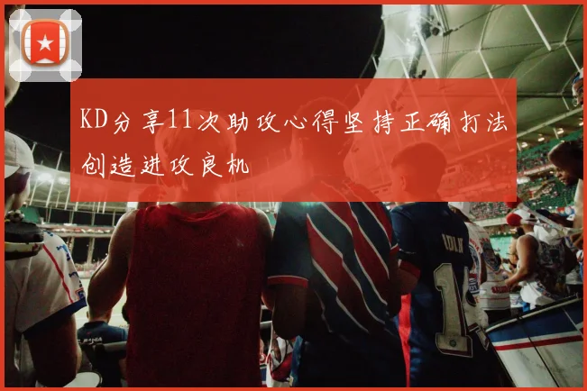 KD分享11次助攻心得坚持正确打法创造进攻良机