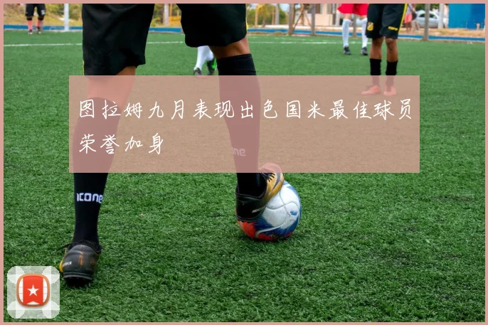 图拉姆九月表现出色国米最佳球员荣誉加身