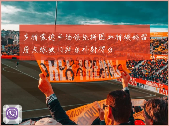 多特蒙德半场领先斯图加特埃姆雷詹点球破门拜尔补射得分